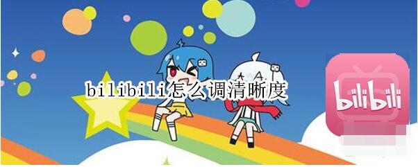 bilibili怎么调清晰度 bilibili调清晰度教程